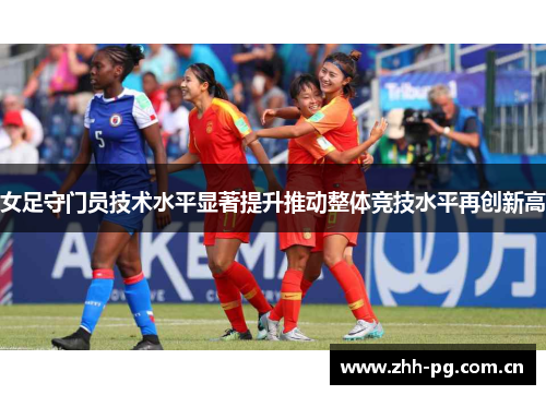 女足守门员技术水平显著提升推动整体竞技水平再创新高