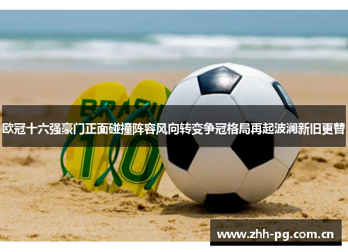 欧冠十六强豪门正面碰撞阵容风向转变争冠格局再起波澜新旧更替