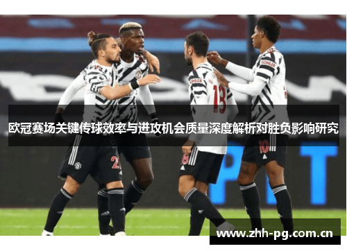 欧冠赛场关键传球效率与进攻机会质量深度解析对胜负影响研究